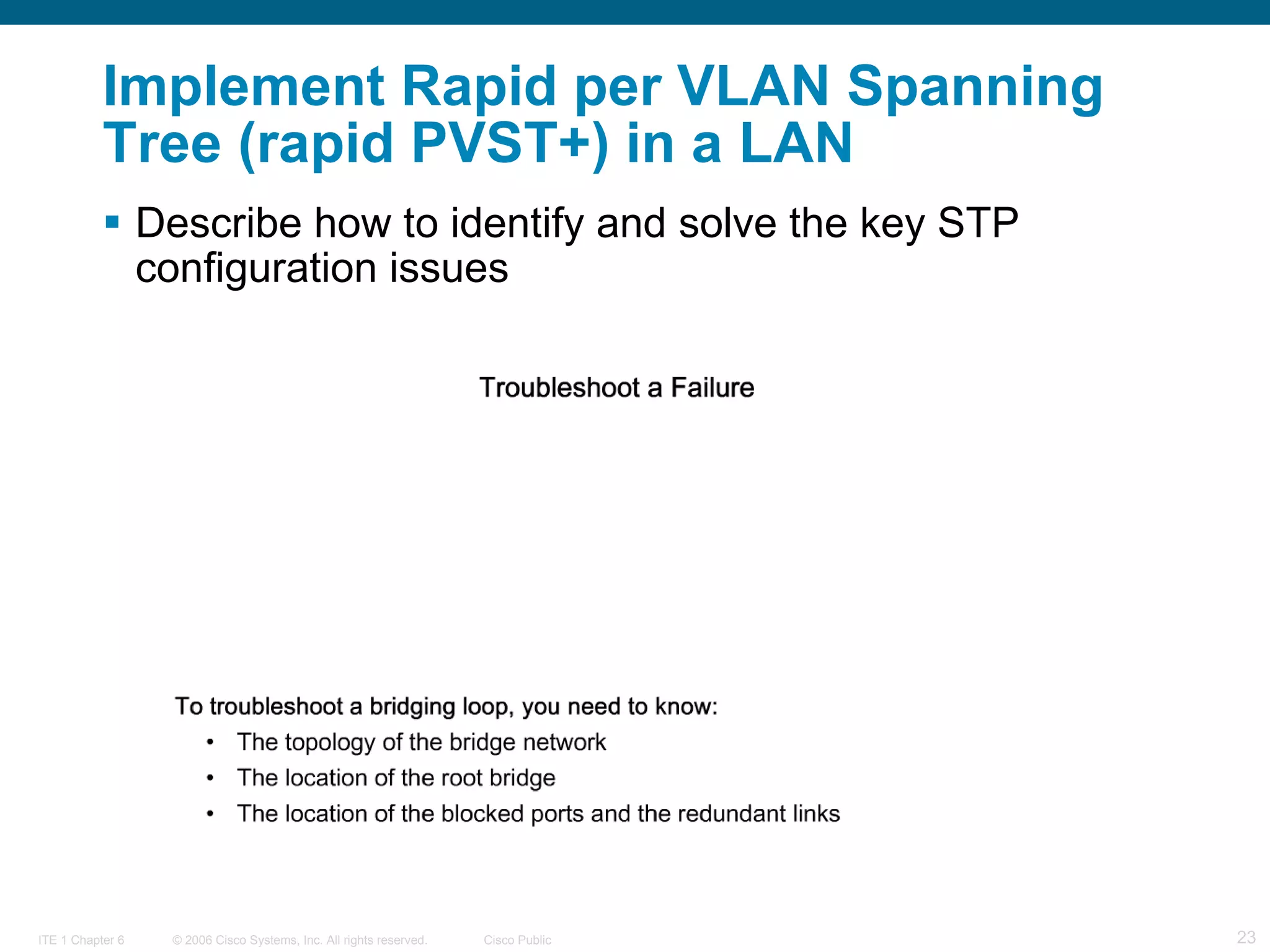 Implement Rapid per VLAN Spanning Tree (rapid PVST+) in a LAN Describe how to identify and solve the key STP configuration issues  