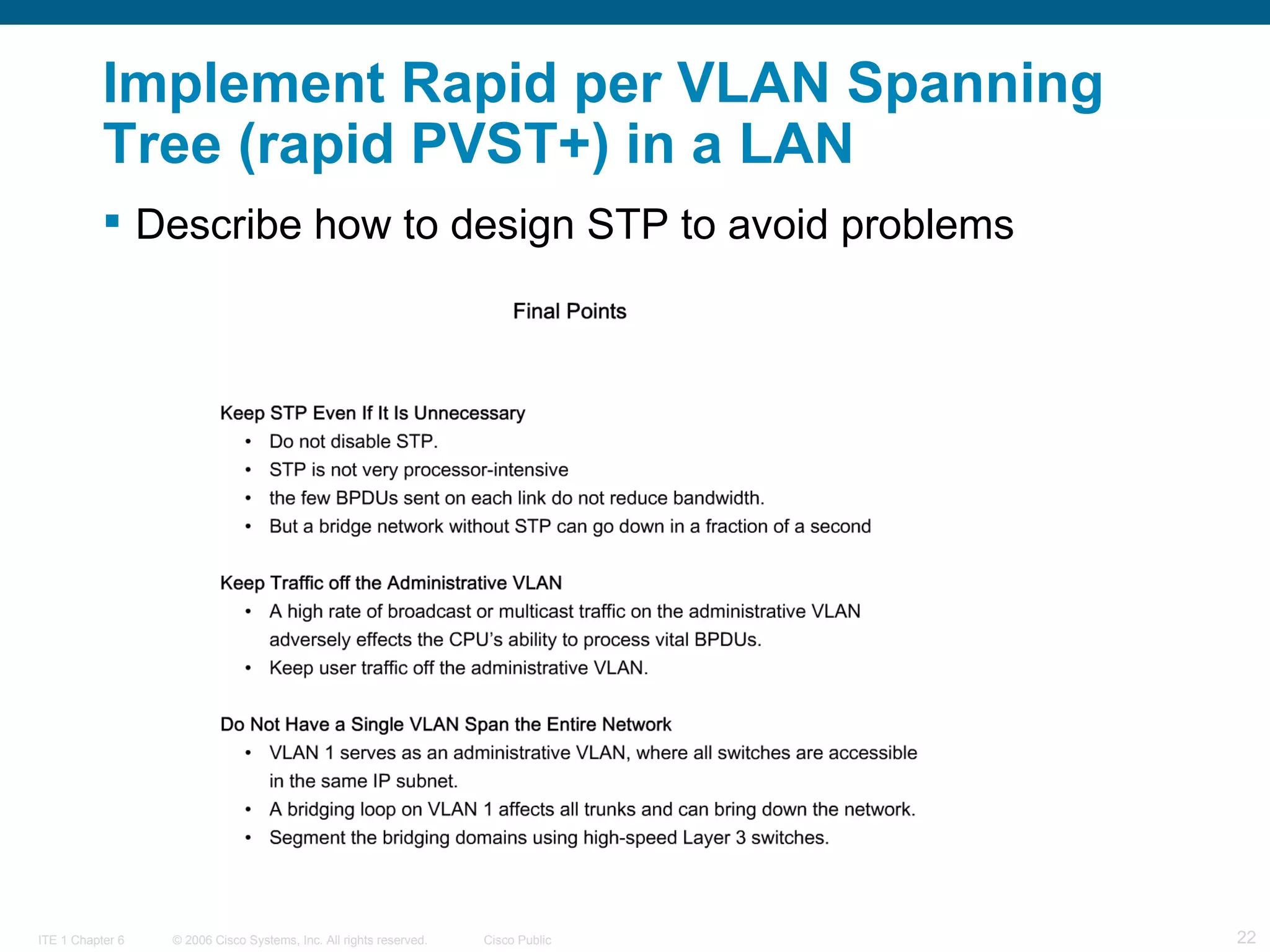 Implement Rapid per VLAN Spanning Tree (rapid PVST+) in a LAN Describe how to design STP to avoid problems  