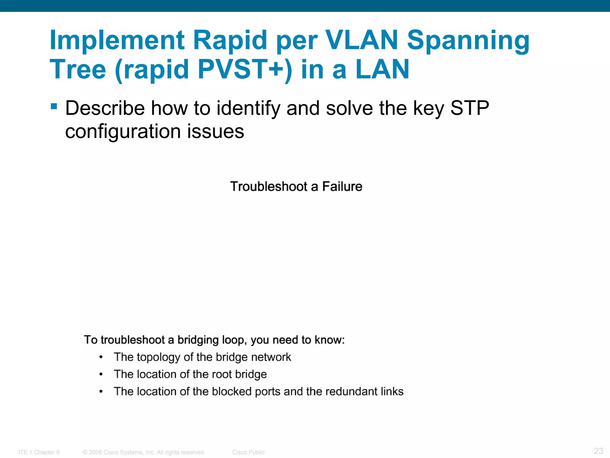 Implement Rapid per VLAN Spanning Tree (rapid PVST+) in a LAN Describe how to identify and solve the key STP configuration issues  