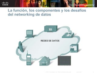 La función, los componentes y los desafíos
del networking de datos




                    © 2007 Cisco Systems, Inc. Todos los derechos reservados.   Cisco Public   9
 