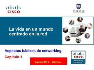 © 2006 Cisco Systems, Inc. All rights reserved. Cisco Public 1
Aspectos básicos de networking:
Capítulo 1
La vida en un mundo
centrado en la red
Agosto 2013 - Cibertec
 