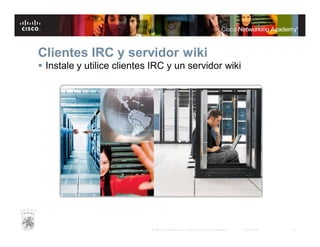Clientes IRC y servidor wiki
 Instale y utilice clientes IRC y un servidor wiki

© 2007 Cisco Systems, Inc. Todos los derechos reservados.

Cisco Public

20

 