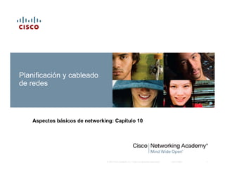 Planificación y cableado
de redes



    Aspectos básicos de networking: Capítulo 10




                                © 2007 Cisco Systems, Inc. Todos los derechos reservados.   Cisco Public   1
 