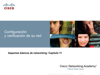 Configuración
y verificación de su red



  Aspectos básicos de networking: Capítulo 11




                                 © 2007 Cisco Systems, Inc. Todos los derechos reservados.   Cisco Public   1
 