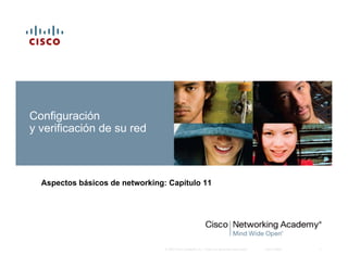Configuración
y verificación de su red



  Aspectos básicos de networking: Capítulo 11




                                 © 2007 Cisco Systems, Inc. Todos los derechos reservados.   Cisco Public   1
 