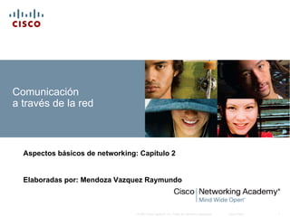 Comunicación
a través de la red



  Aspectos básicos de networking: Capítulo 2


  Elaboradas por: Mendoza Vazquez Raymundo



                                 © 2007 Cisco Systems, Inc. Todos los derechos reservados.   Cisco Public   1
 