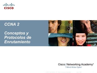 © 2007 Cisco Systems, Inc. Todos los derechos reservados. Cisco Public 1
CCNA 2
Conceptos y
Protocolos de
Enrutamiento
 