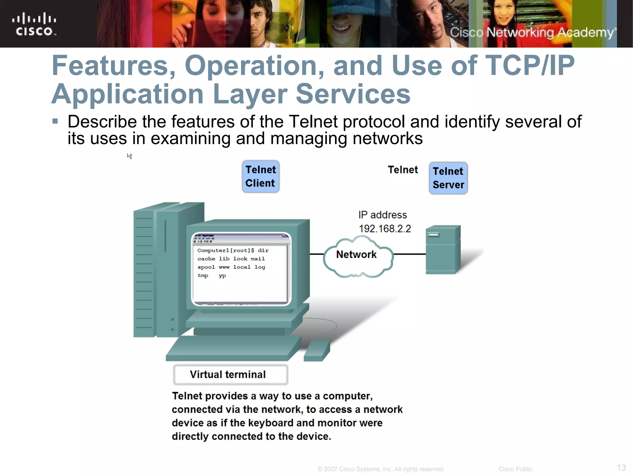 Features, Operation, and Use of TCP/IP Application Layer Services Describe the features of the Telnet protocol and identify several of its uses in examining and managing networks  