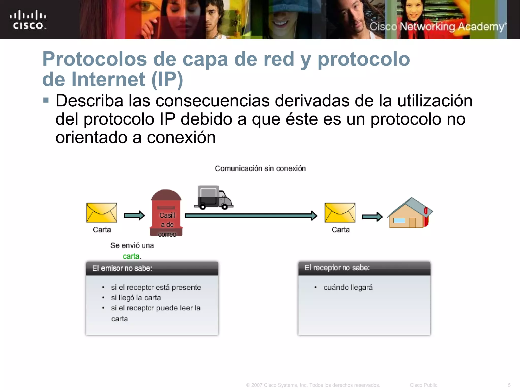 Describa las consecuencias derivadas de la utilización del protocolo IP debido a que éste es un protocolo  no orientado a conexión Protocolos de capa de red y protocolo de Internet (IP) 