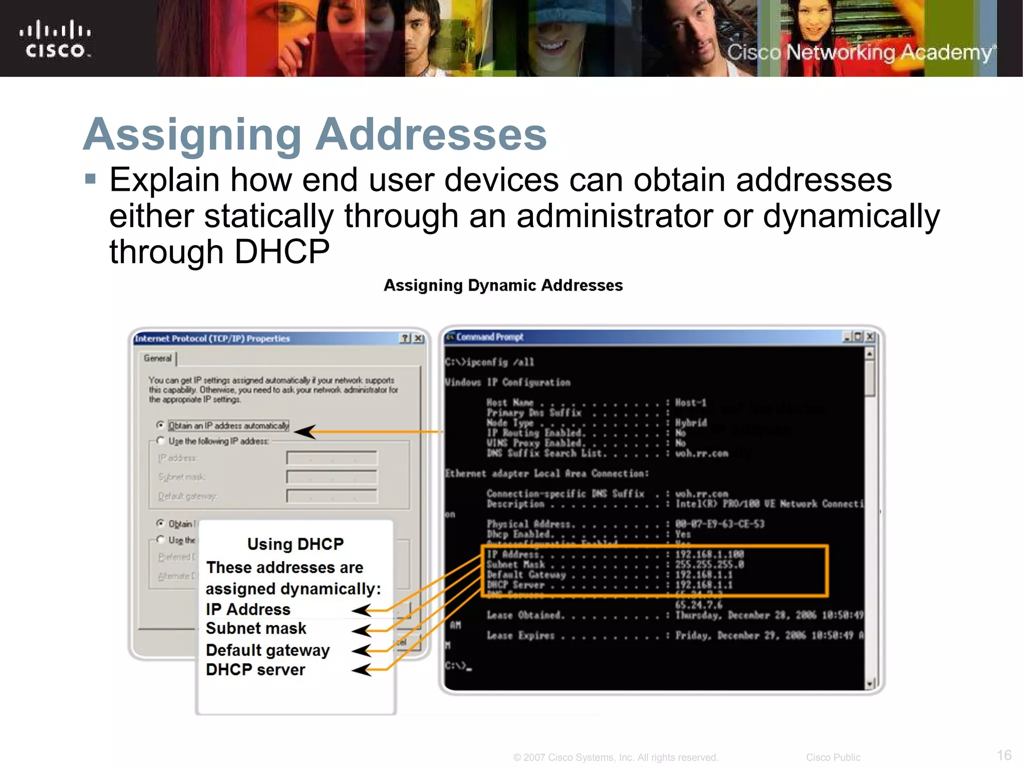 Assigning Addresses Explain how end user devices can obtain addresses either statically through an administrator or dynamically through DHCP 