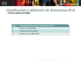 Clasificación y definición de direcciones IPv4
 Direcciones privadas




                        © 2007 Cisco Systems, Inc. Todos los derechos reservados.   Cisco Public   17
 