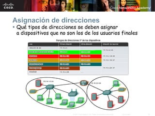 Asignación de direcciones
 Qué tipos de direcciones se deben asignar
 a dispositivos que no son los de los usuarios finales




                         © 2007 Cisco Systems, Inc. Todos los derechos reservados.   Cisco Public   22
 