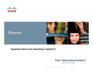 Ethernet



 Aspectos básicos de networking: Capítulo 9




                                © 2007 Cisco Systems, Inc. Todos los derechos reservados.   Cisco Public   1
 
