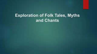 Exploration of Folk Tales, Myths
and Chants
 