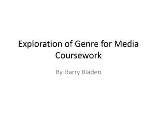 Exploration of Genre for Media
          Coursework
         By Harry Bladen
 