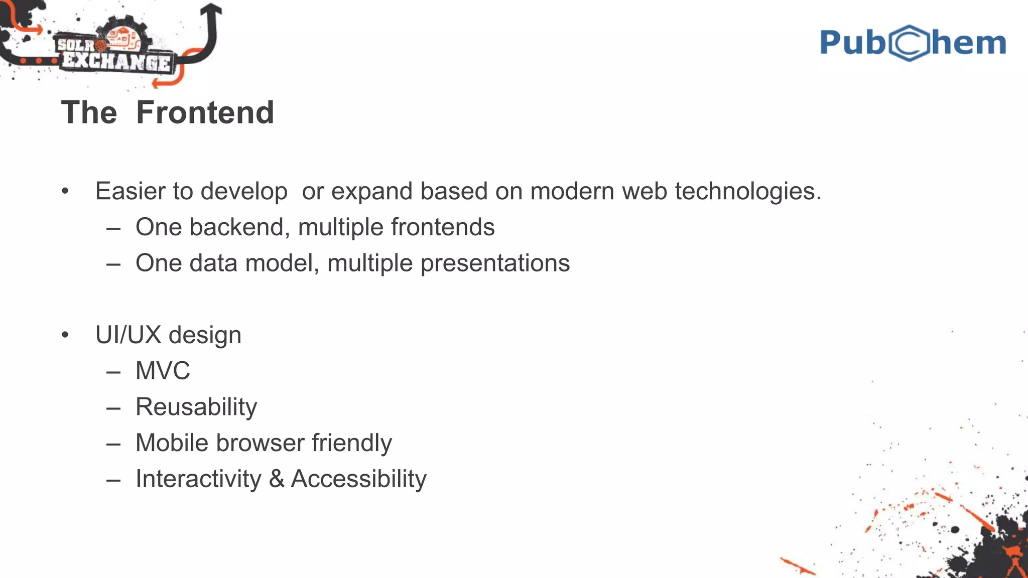 The Frontend
• Easier to develop or expand based on modern web technologies.
– One backend, multiple frontends
– One data model, multiple presentations
• UI/UX design
– MVC
– Reusability
– Mobile browser friendly
– Interactivity & Accessibility
 