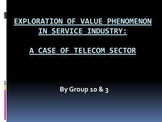 Exploration of Value Phenomenon in Service Industry:A Case of Telecom Sector By Group 10 & 3 