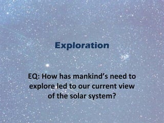 Exploration
EQ: How has mankind’s need to
explore led to our current view
of the solar system?
 
