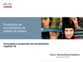 © 2007 Cisco Systems, Inc. Todos los derechos reservados. Cisco Public 1
Protocolos de
enrutamiento de
estado de enlace
Conceptos y protocolos de enrutamiento.
Capítulo 10
 