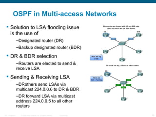OSPF in Multi-access Networks
 Solution to LSA flooding issue
is the use of
–Designated router (DR)
–Backup designated ro...