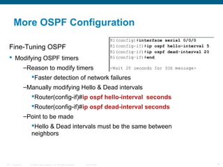 More OSPF Configuration
Fine-Tuning OSPF
 Modifying OSPF timers
–Reason to modify timers
Faster detection of network fai...