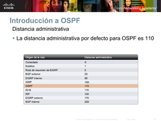 Introducción a OSPF
Distancia administrativa
 La distancia administrativa por defecto para OSPF es 110




                           © 2007 Cisco Systems, Inc. Todos los derechos reservados.   Cisco Public   13
 