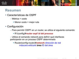 43
© 2007 Cisco Systems, Inc. Todos los derechos reservados. Cisco Public
Resumen
 Características de OSPF
– Métrica = co...