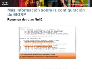 Más información sobre la configuración
de EIGRP
Resumen de rutas Null0




                         © 2007 Cisco Systems, Inc. Todos los derechos reservados.   Cisco Public   51
 