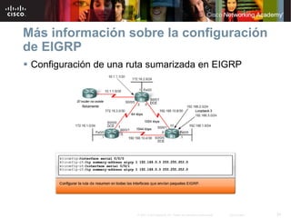 Más información sobre la configuración
de EIGRP
 Configuración de una ruta sumarizada en EIGRP




                       © 2007 Cisco Systems, Inc. Todos los derechos reservados.   Cisco Public   54
 