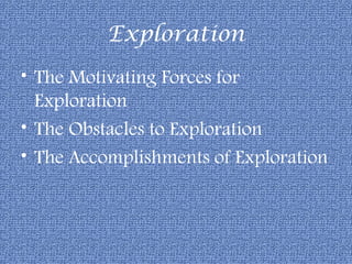 Exploration
• The Motivating Forces for
  Exploration
• The Obstacles to Exploration
• The Accomplishments of Exploration
 