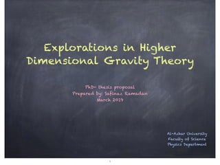 Explorations in Higher
Dimensional Gravity Theory
PhD- thesis proposal
Prepared by: Safinaz Ramadan
March 2019
Al-Azhar University
Faculty of Science
Physics Department
1
 