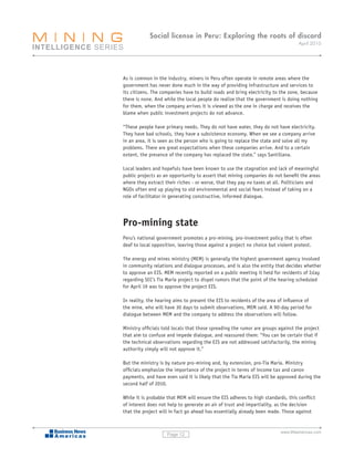 Social license in Peru: Exploring the roots of discord
                                                                                  April 2010




As is common in the industry, miners in Peru often operate in remote areas where the
government has never done much in the way of providing infrastructure and services to
its citizens. The companies have to build roads and bring electricity to the zone, because
there is none. And while the local people do realize that the government is doing nothing
for them, when the company arrives it is viewed as the one in charge and receives the
blame when public investment projects do not advance.

“These people have primary needs. They do not have water, they do not have electricity.
They have bad schools, they have a subsistence economy. When we see a company arrive
in an area, it is seen as the person who is going to replace the state and solve all my
problems. There are great expectations when these companies arrive. And to a certain
extent, the presence of the company has replaced the state,” says Santillana.

Local leaders and hopefuls have been known to use the stagnation and lack of meaningful
public projects as an opportunity to assert that mining companies do not benefit the areas
where they extract their riches - or worse, that they pay no taxes at all. Politicians and
NGOs often end up playing to old environmental and social fears instead of taking on a
role of facilitator in generating constructive, informed dialogue.




Pro-mining state
Peru’s national government promotes a pro-mining, pro-investment policy that is often
deaf to local opposition, leaving those against a project no choice but violent protest.

The energy and mines ministry (MEM) is generally the highest government agency involved
in community relations and dialogue processes, and is also the entity that decides whether
to approve an EIS. MEM recently reported on a public meeting it held for residents of Islay
regarding SCC’s Tía María project to dispel rumors that the point of the hearing scheduled
for April 19 was to approve the project EIS.

In reality, the hearing aims to present the EIS to residents of the area of influence of
the mine, who will have 30 days to submit observations, MEM said. A 90-day period for
dialogue between MEM and the company to address the observations will follow.

Ministry officials told locals that those spreading the rumor are groups against the project
that aim to confuse and impede dialogue, and reassured them: “You can be certain that if
the technical observations regarding the EIS are not addressed satisfactorily, the mining
authority simply will not approve it.”

But the ministry is by nature pro-mining and, by extension, pro-Tía María. Ministry
officials emphasize the importance of the project in terms of income tax and canon
payments, and have even said it is likely that the Tía María EIS will be approved during the
second half of 2010.

While it is probable that MEM will ensure the EIS adheres to high standards, this conflict
of interest does not help to generate an air of trust and impartiality, as the decision
that the project will in fact go ahead has essentially already been made. Those against


                                                                         www.BNamericas.com
                    Page 12
 
