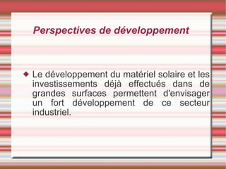 Perspectives de développement Le développement du matériel solaire et les investissements déjà effectués dans de grandes surfaces permettent d'envisager un fort développement de ce secteur industriel. 
