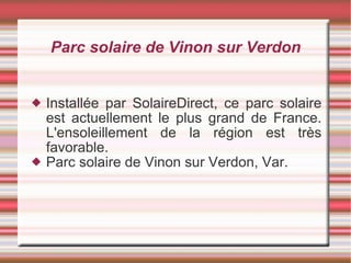 Parc solaire de Vinon sur Verdon Installée par SolaireDirect, ce parc solaire est actuellement le plus grand de France. L'ensoleillement de la région est très favorable.  Parc solaire de Vinon sur Verdon, Var. 