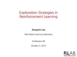 Exploration Strategies in
Reinforcement Learning
Dongmin Lee
SNU Robot Learning Laboratory
AI Robotics KR
October 3, 2019
 