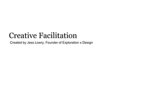 Creative Facilitation
Created by Jess Lowry, Founder of Exploration x Design
 