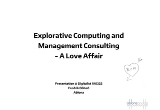 Explorative Computing and
Management Consulting
- A Love Affair
Presentation @ Digitalist 190322
Fredrik Döberl
Ablona
 