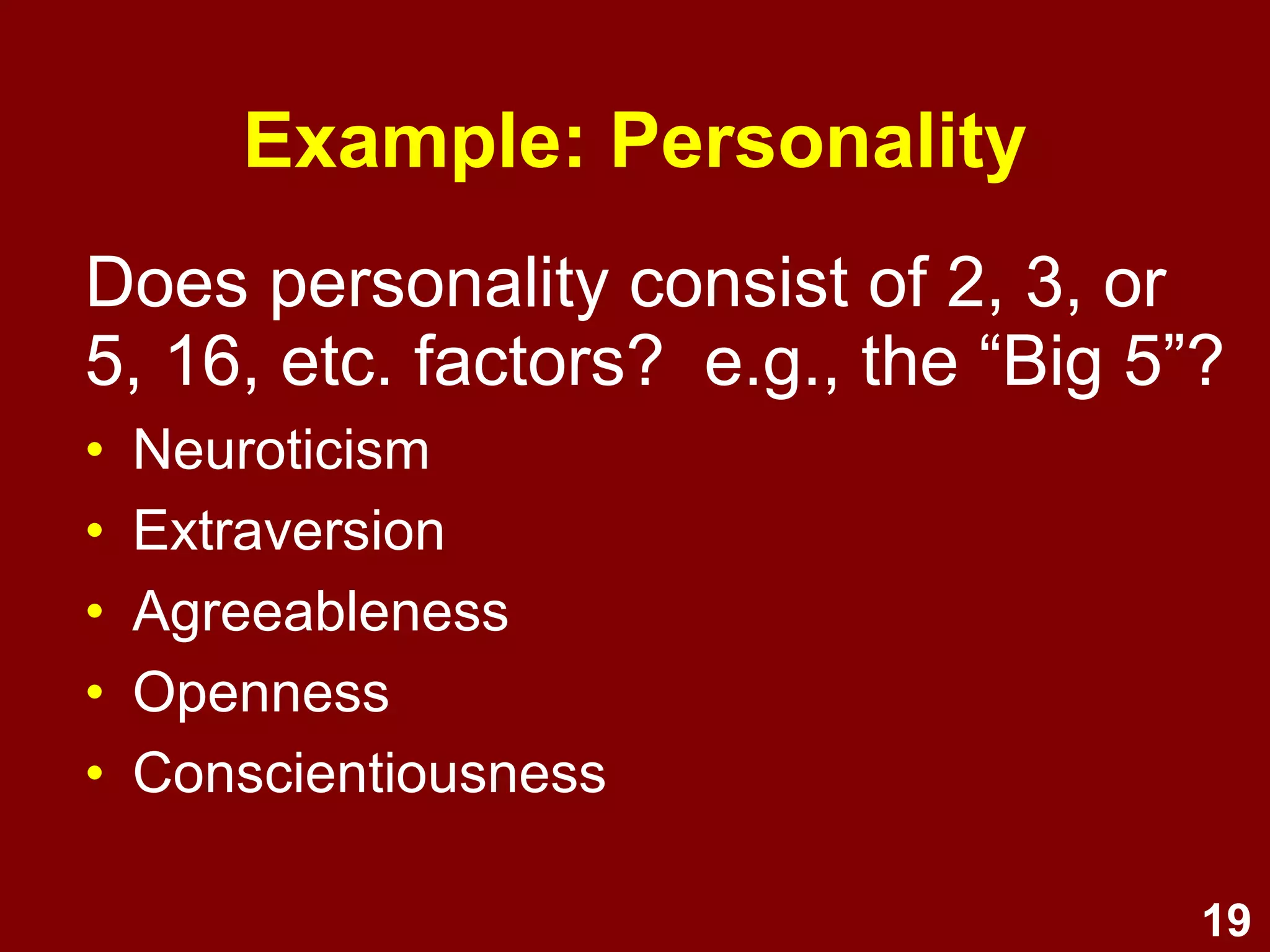 19
Does personality consist of 2, 3, or
5, 16, etc. factors? e.g., the “Big 5”?
• Neuroticism
• Extraversion
• Agreeableness
• Openness
• Conscientiousness
Example: Personality
 