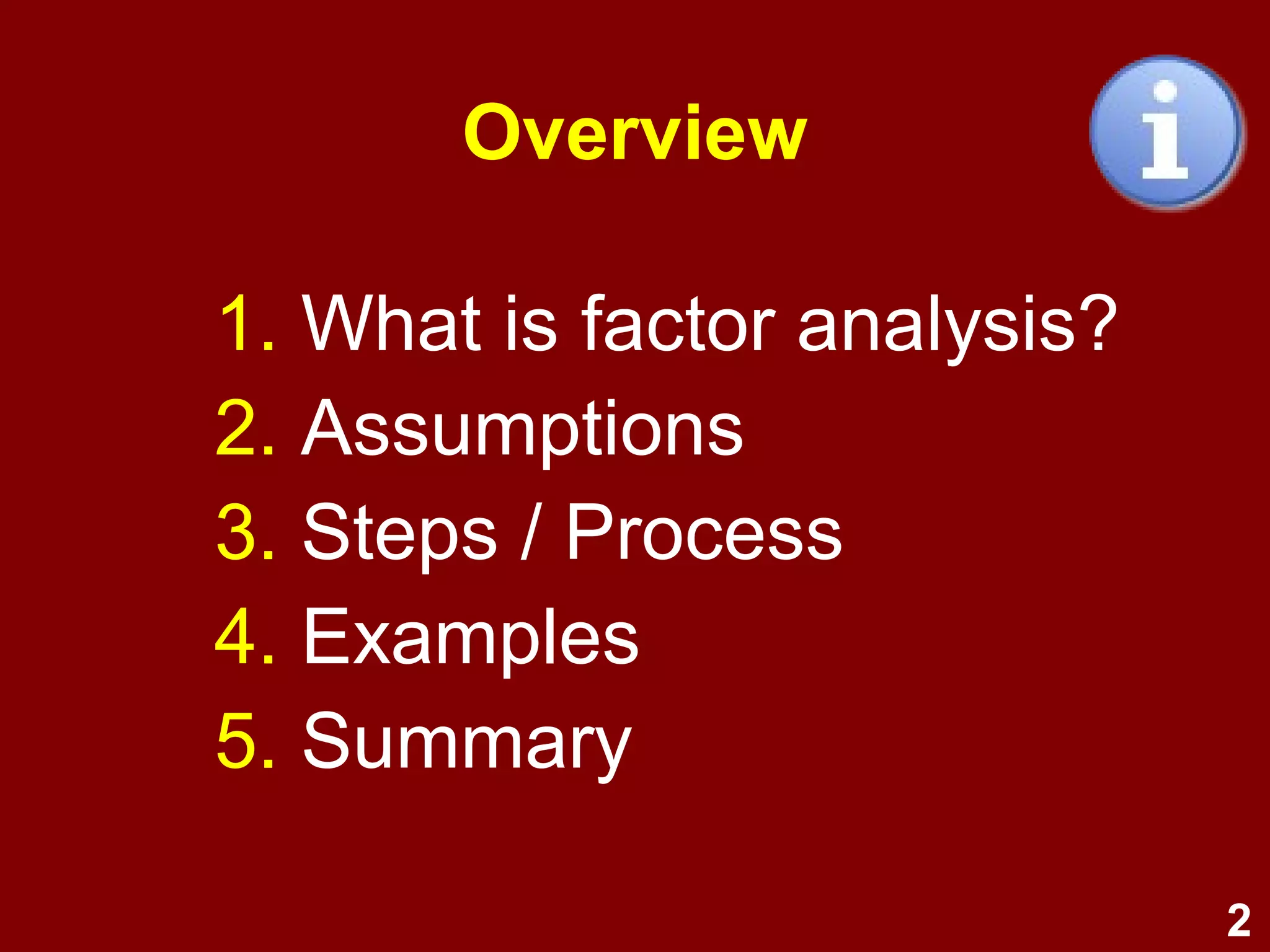 2
Overview
1. What is factor analysis?
2. Assumptions
3. Steps / Process
4. Examples
5. Summary
 