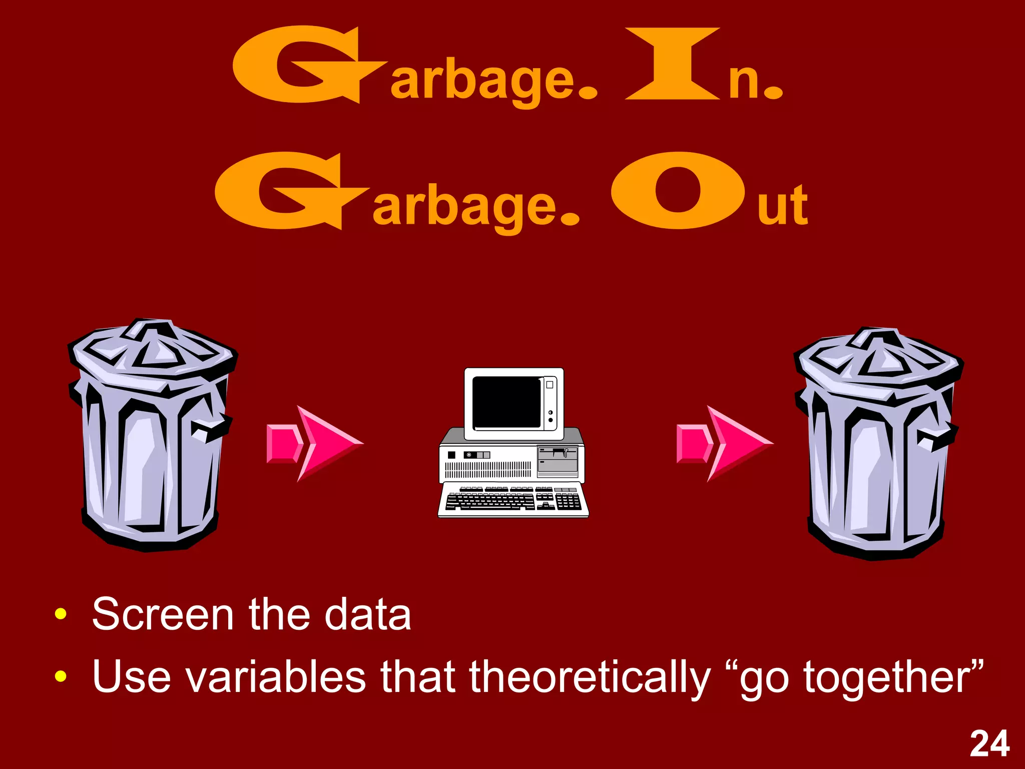 24
Garbage. In.
Garbage. Out
• Screen the data
• Use variables that theoretically “go together”
 