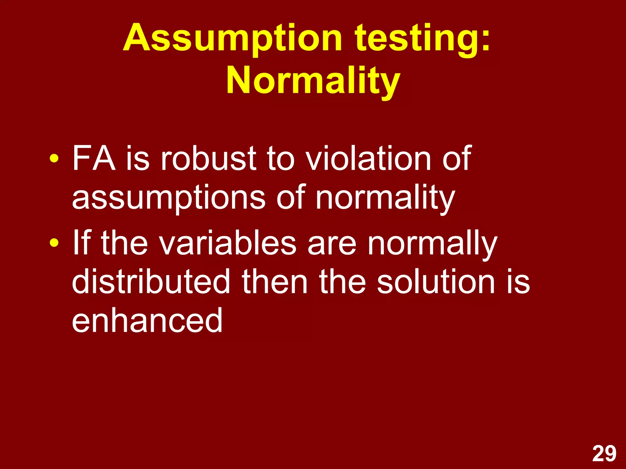 29
Assumption testing:
Normality
• FA is robust to violation of
assumptions of normality
• If the variables are normally
distributed then the solution is
enhanced
 