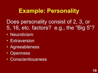 19
Does personality consist of 2, 3, or
5, 16, etc. factors? e.g., the “Big 5”?
• Neuroticism
• Extraversion
• Agreeableness
• Openness
• Conscientiousness
Example: Personality
 