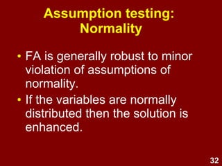32
Steps / process
1. Test assumptions
2. Select extraction method
3. Determine # of factors
(Eigen Values, scree plot, % variance explained)
4. Select items
(check factor loadings to identify which items belong
best in which factor; drop items one by one; repeat)
5. Name and define factors
6. Examine correlations amongst factors
7. Analyse internal reliability
8. Compute composite scores
 