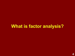 4
About factor analysis
 