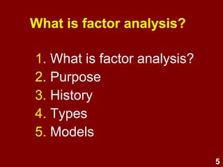 5
About factor analysis
1. What is it?
2. Purposes
3. History
4. Types
5. Models
 