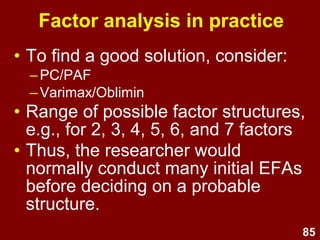 85
Factor loadings & item selection
Comrey & Lee's (1992) guideline
for primary (target) factor
loadings:
> .70 - excellent
> .63 - very good
> .55 - good
> .45 - fair
< .32 - poor
 