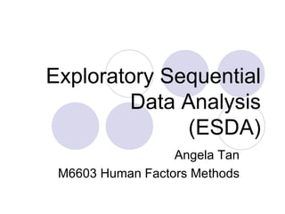 Exploratory Sequential Data Analysis (ESDA) Angela Tan M6603 Human Factors Methods 