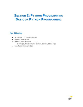 SECTION 2: PYTHON PROGRAMMING
BASIC OF PYTHON PROGRAMMING
Key Objective
• Writing our 1ST Python Program
• Python Character Set
• Python Core Data Types
a) Integer, Float, Complex Number, Boolean, String Type
• List, Tuple, Dictionary, Sets
 