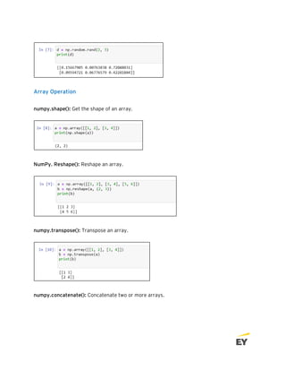 Array Operation
numpy.shape(): Get the shape of an array.
NumPy. Reshape(): Reshape an array.
numpy.transpose(): Transpose an array.
numpy.concatenate(): Concatenate two or more arrays.
 