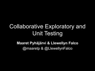 Collaborative Exploratory and
Unit Testing
Maaret Pyhäjärvi & Llewellyn Falco
@maaretp & @LlewellynFalco
 